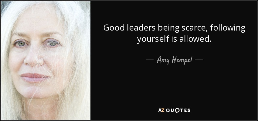 Good leaders being scarce, following yourself is allowed. - Amy Hempel