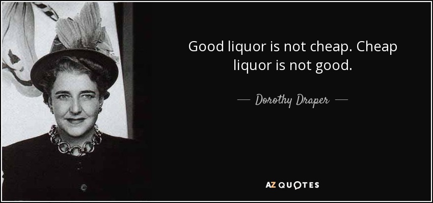 Good liquor is not cheap. Cheap liquor is not good. - Dorothy Draper