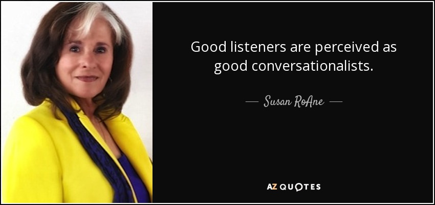 Good listeners are perceived as good conversationalists. - Susan RoAne