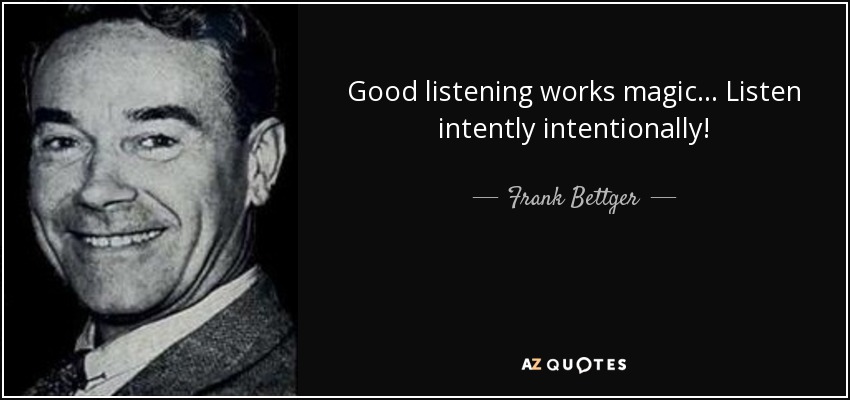 Good listening works magic... Listen intently intentionally! - Frank Bettger