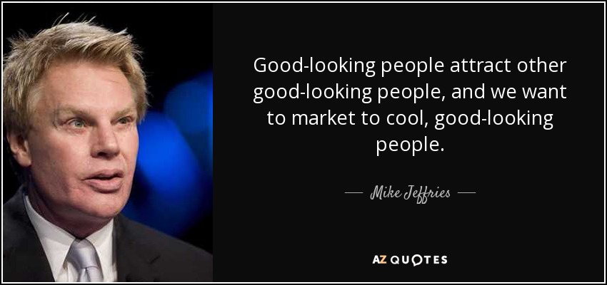 Good-looking people attract other good-looking people, and we want to market to cool, good-looking people. - Mike Jeffries