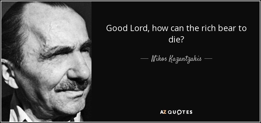 Good Lord, how can the rich bear to die? - Nikos Kazantzakis