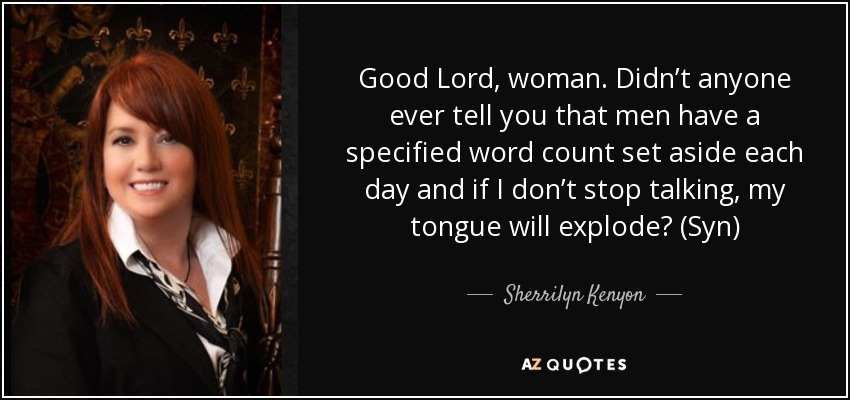 Good Lord, woman. Didn’t anyone ever tell you that men have a specified word count set aside each day and if I don’t stop talking, my tongue will explode? (Syn) - Sherrilyn Kenyon