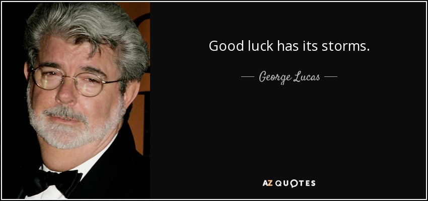 Good luck has its storms. - George Lucas