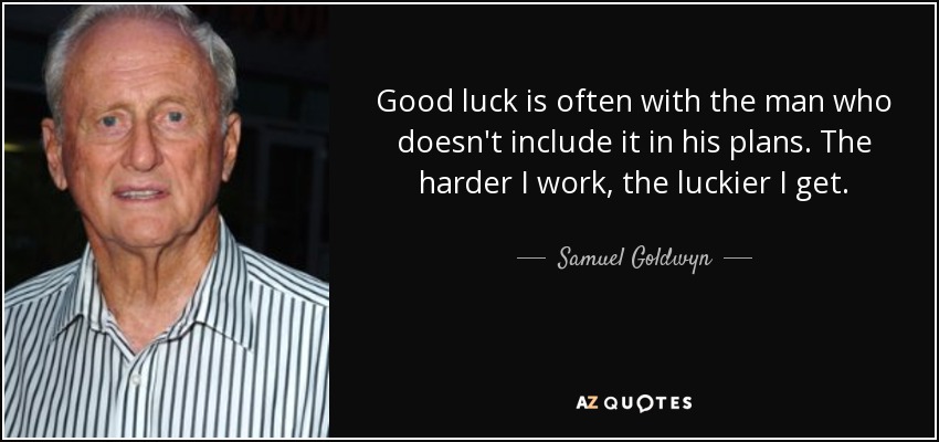 Good luck is often with the man who doesn't include it in his plans. The harder I work, the luckier I get. - Samuel Goldwyn, Jr.