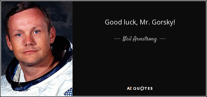 Good luck, Mr. Gorsky! - Neil Armstrong