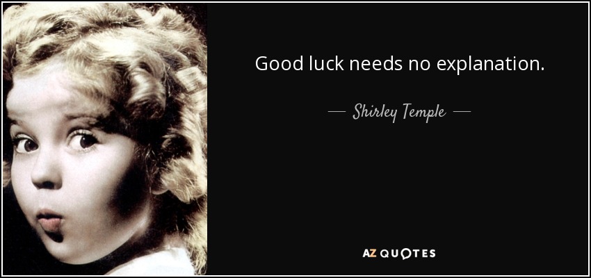 Good luck needs no explanation. - Shirley Temple