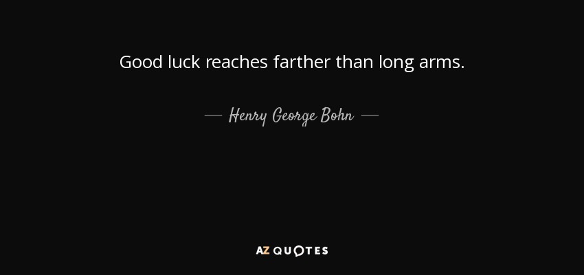Good luck reaches farther than long arms. - Henry George Bohn