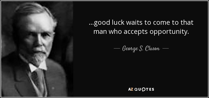 ...good luck waits to come to that man who accepts opportunity. - George S. Clason