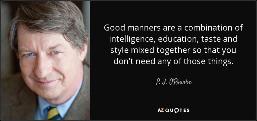 Good manners are a combination of intelligence, education, taste and style mixed together so that you don't need any of those things. - P. J. O'Rourke