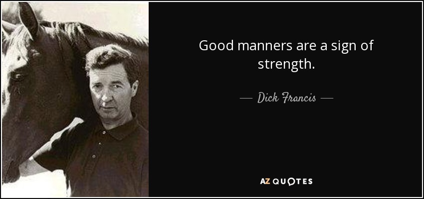 Good manners are a sign of strength. - Dick Francis