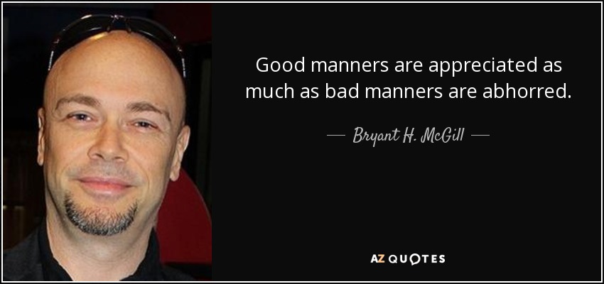 Good manners are appreciated as much as bad manners are abhorred. - Bryant H. McGill