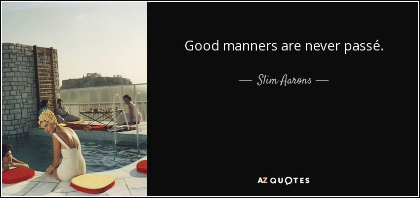 Good manners are never passé. - Slim Aarons