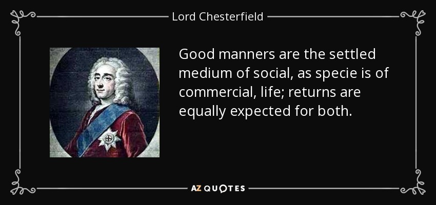 Good manners are the settled medium of social, as specie is of commercial, life; returns are equally expected for both. - Lord Chesterfield