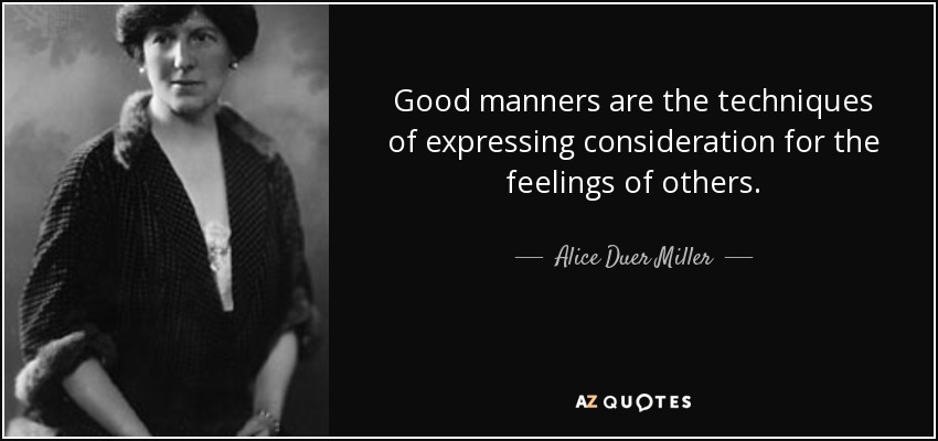 Good manners are the techniques of expressing consideration for the feelings of others. - Alice Duer Miller