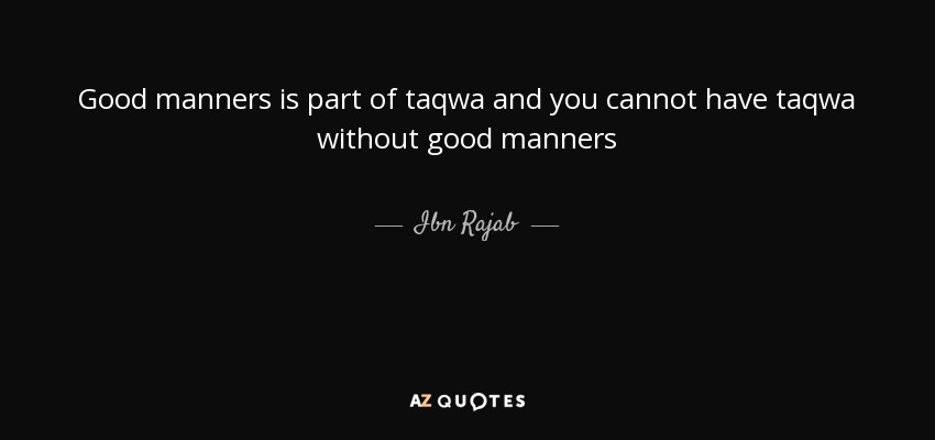 Good manners is part of taqwa and you cannot have taqwa without good manners - Ibn Rajab