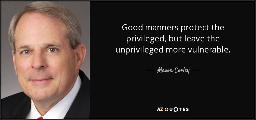 Good manners protect the privileged, but leave the unprivileged more vulnerable. - Mason Cooley