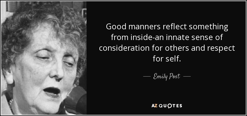 Good manners reflect something from inside-an innate sense of consideration for others and respect for self. - Emily Post