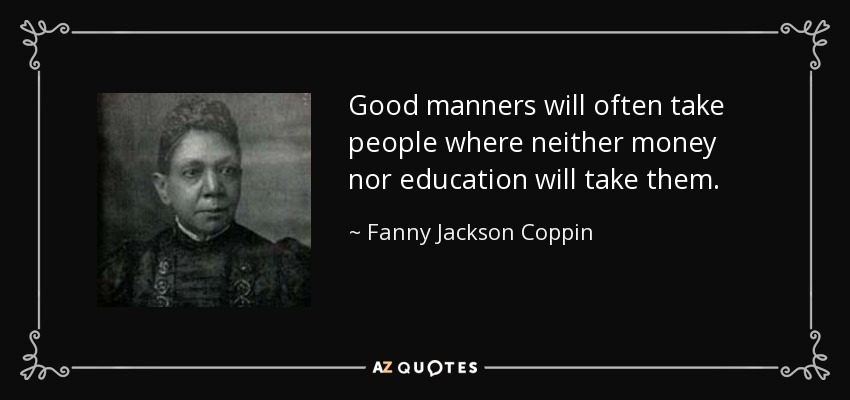 Good manners will often take people where neither money nor education will take them. - Fanny Jackson Coppin