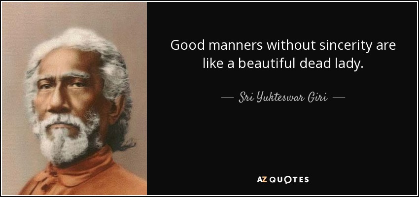 Good manners without sincerity are like a beautiful dead lady. - Sri Yukteswar Giri