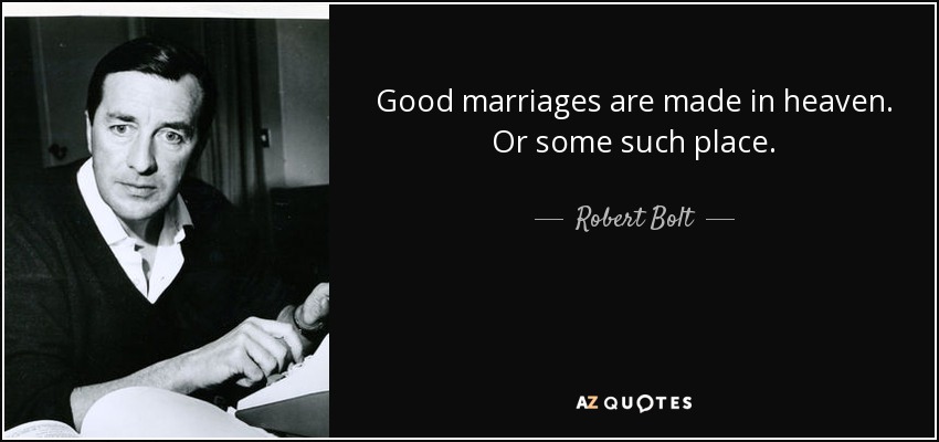 Good marriages are made in heaven. Or some such place. - Robert Bolt