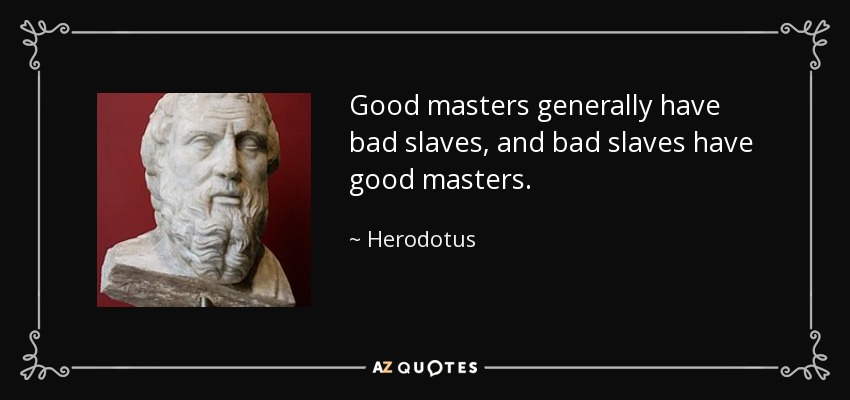 Good masters generally have bad slaves, and bad slaves have good masters. - Herodotus