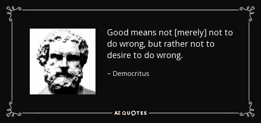Good means not [merely] not to do wrong, but rather not to desire to do wrong. - Democritus