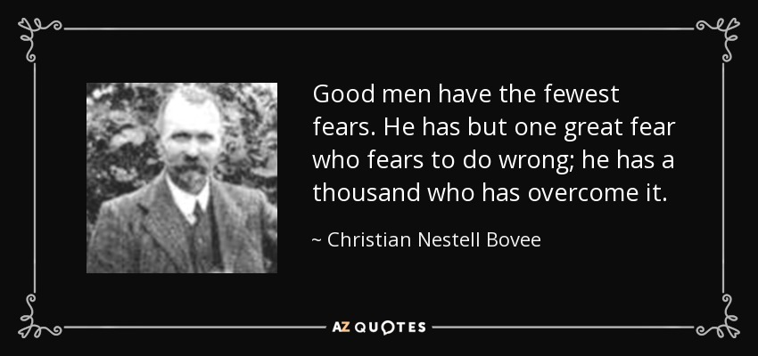 Good men have the fewest fears. He has but one great fear who fears to do wrong; he has a thousand who has overcome it. - Christian Nestell Bovee