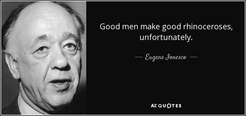 Good men make good rhinoceroses, unfortunately. - Eugene Ionesco