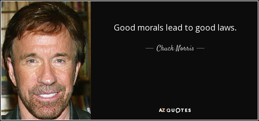 Good morals lead to good laws. - Chuck Norris