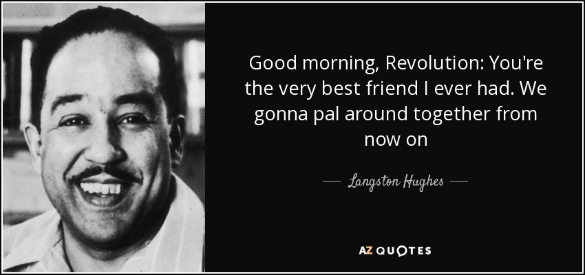Good morning, Revolution: You're the very best friend I ever had. We gonna pal around together from now on - Langston Hughes