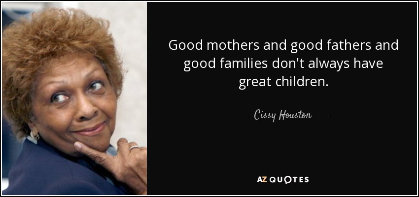 Good mothers and good fathers and good families don't always have great children. - Cissy Houston