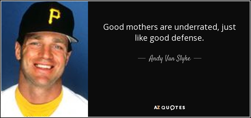 Good mothers are underrated, just like good defense. - Andy Van Slyke