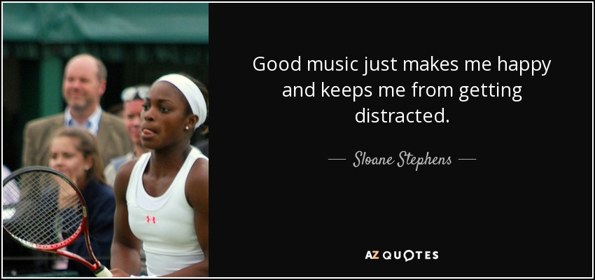 Good music just makes me happy and keeps me from getting distracted. - Sloane Stephens