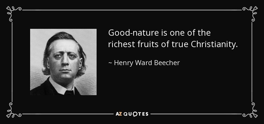 Good-nature is one of the richest fruits of true Christianity. - Henry Ward Beecher