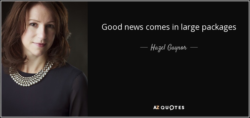 Good news comes in large packages - Hazel Gaynor