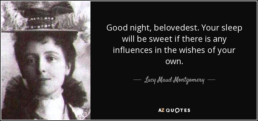 Good night, belovedest. Your sleep will be sweet if there is any influences in the wishes of your own. - Lucy Maud Montgomery