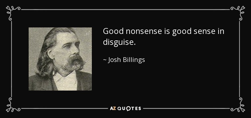 Good nonsense is good sense in disguise. - Josh Billings