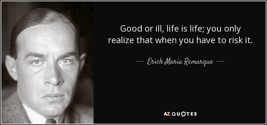 Erich Maria Remarque quote: Good or ill, life is life; you only realize ...