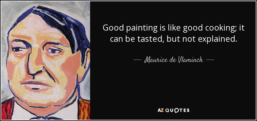 Good painting is like good cooking; it can be tasted, but not explained. - Maurice de Vlaminck
