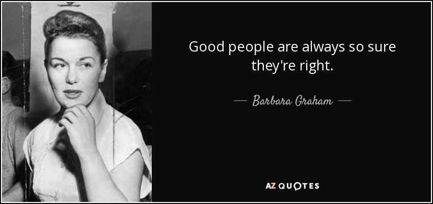 Good people are always so sure they're right. - Barbara Graham