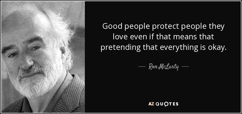 Good people protect people they love even if that means that pretending that everything is okay. - Ron McLarty
