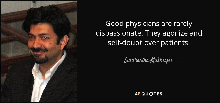 Good physicians are rarely dispassionate. They agonize and self-doubt over patients. - Siddhartha Mukherjee