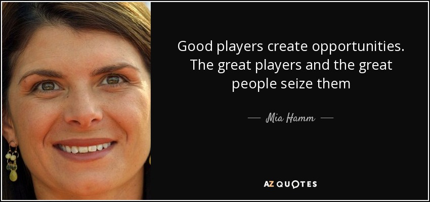 Good players create opportunities. The great players and the great people seize them - Mia Hamm