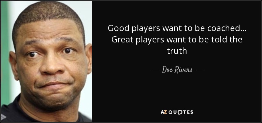Good players want to be coached... Great players want to be told the truth - Doc Rivers