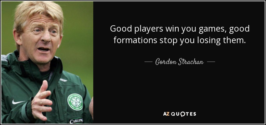 Good players win you games, good formations stop you losing them. - Gordon Strachan