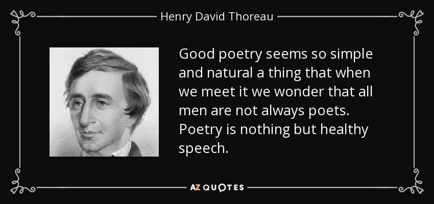 Good poetry seems so simple and natural a thing that when we meet it we wonder that all men are not always poets. Poetry is nothing but healthy speech. - Henry David Thoreau