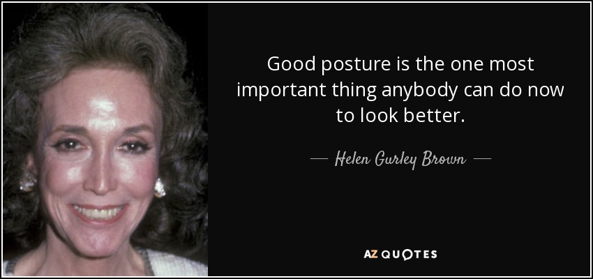 Good posture is the one most important thing anybody can do now to look better. - Helen Gurley Brown