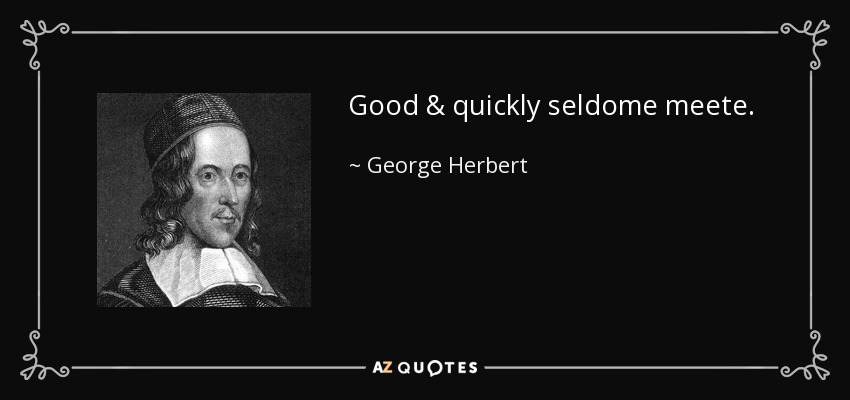 Good & quickly seldome meete. - George Herbert
