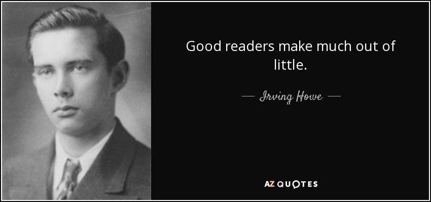 Good readers make much out of little. - Irving Howe